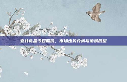 安井食品今日股价,市场走势分析与前景展望