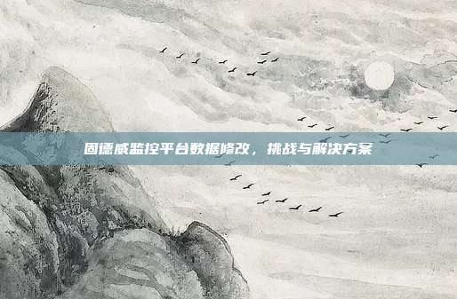 固德威监控平台数据修改，挑战与解决方案