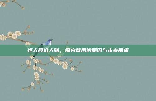 恒大股价大跌,探究背后的原因与未来展望