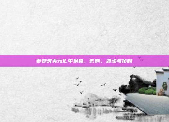 泰株对美元汇率换算，影响、波动与策略