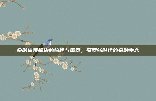 金融体系板块的构建与重塑，探索新时代的金融生态