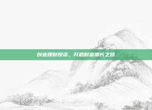 创业理财投资,开启财富增长之路
