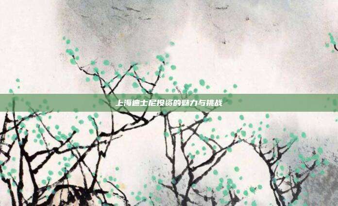 上海迪士尼投资的魅力与挑战