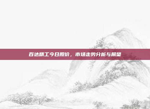 百达精工今日股价，市场走势分析与展望