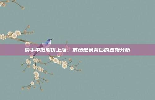换手率低股价上涨，市场现象背后的逻辑分析