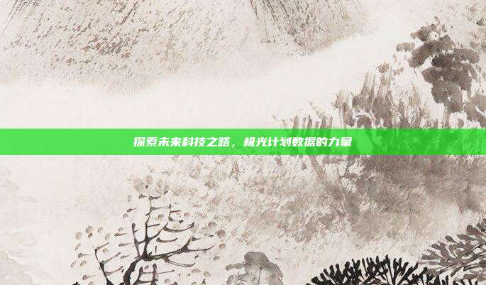 探索未来科技之路，极光计划数据的力量