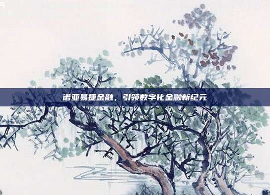 诺亚易捷金融,引领数字化金融新纪元