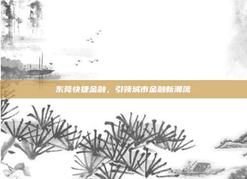 东莞快捷金融，引领城市金融新潮流