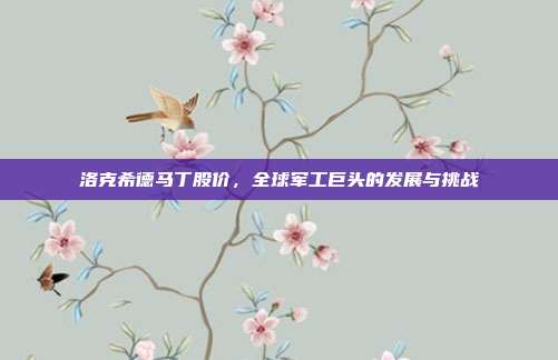 洛克希德马丁股价，全球军工巨头的发展与挑战