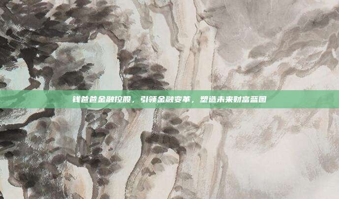 钱爸爸金融控股，引领金融变革，塑造未来财富蓝图