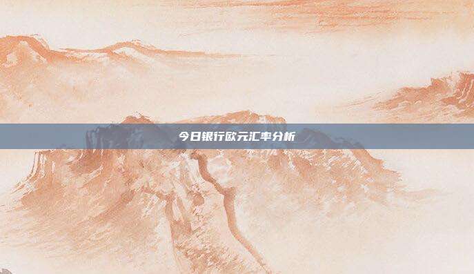 今日银行欧元汇率分析