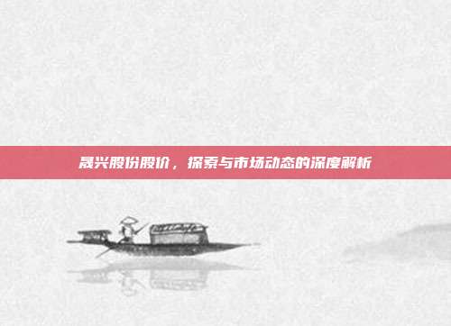 晟兴股份股价，探索与市场动态的深度解析