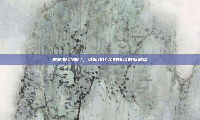 量化投资部门,引领现代金融投资的新潮流