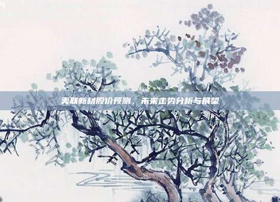 美联新材股价预测，未来走势分析与展望