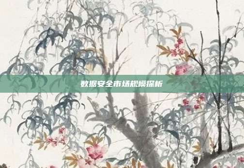 数据安全市场规模探析