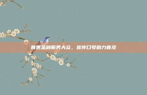 普惠金融服务大众，宣传口号助力普及