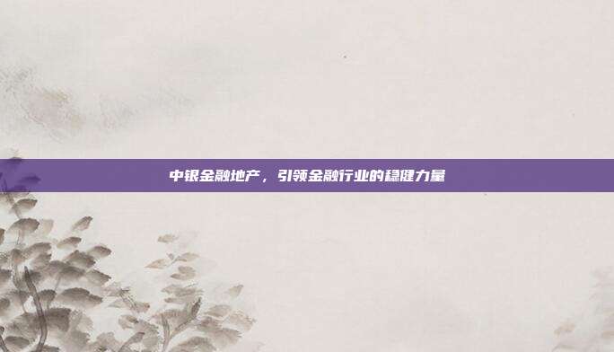中银金融地产，引领金融行业的稳健力量