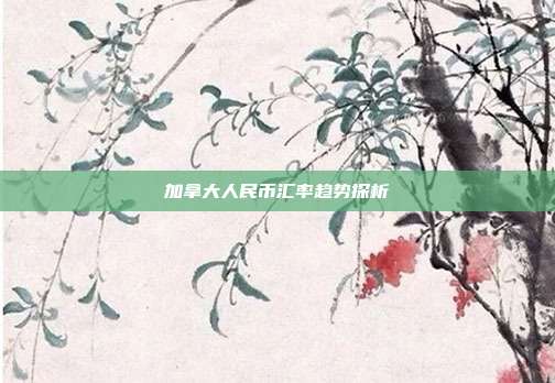 加拿大人民币汇率趋势探析
