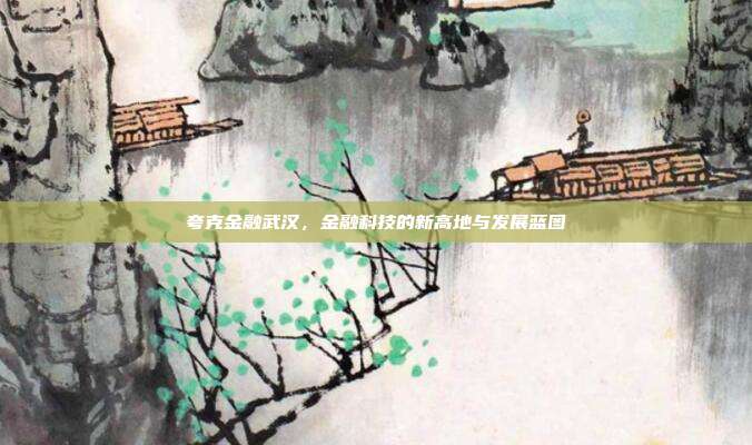 夸克金融武汉，金融科技的新高地与发展蓝图