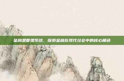 金融是管理系统，探索金融在现代社会中的核心角色