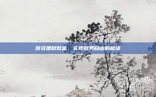 投资理财致富，实现财务自由的秘诀