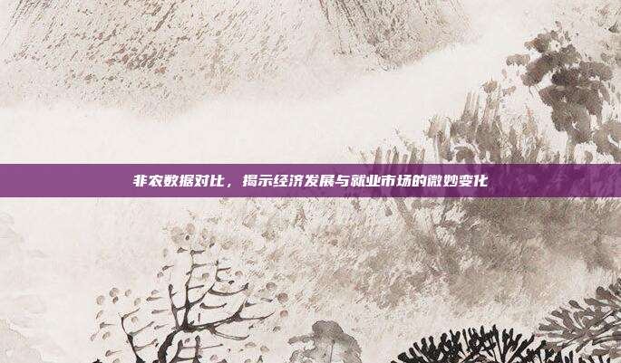 非农数据对比，揭示经济发展与就业市场的微妙变化