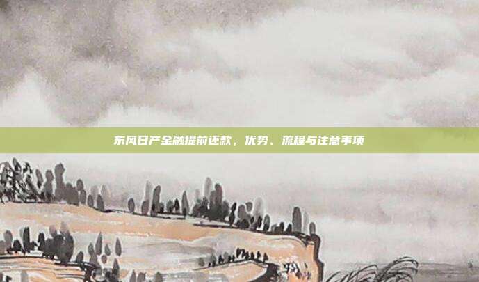 东风日产金融提前还款，优势、流程与注意事项