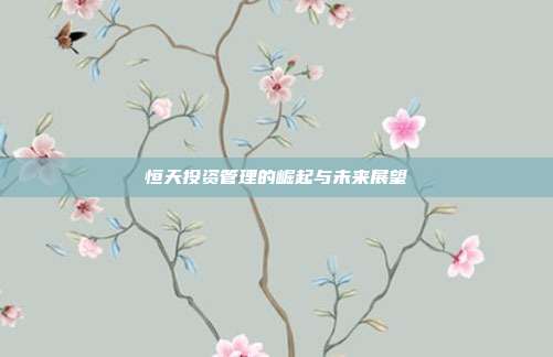 恒天投资管理的崛起与未来展望