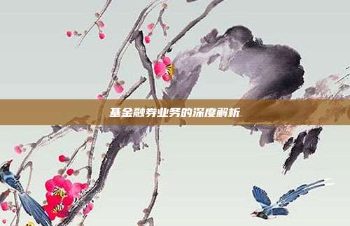 基金融券业务的深度解析