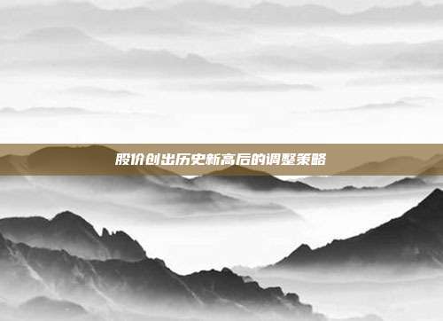 股价创出历史新高后的调整策略