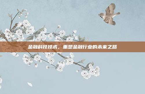 金融科技技术，重塑金融行业的未来之路