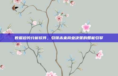 数据趋势分析软件,引领未来商业决策的智能引擎