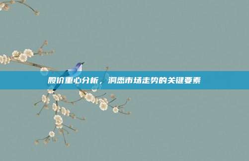 股价重心分析,洞悉市场走势的关键要素