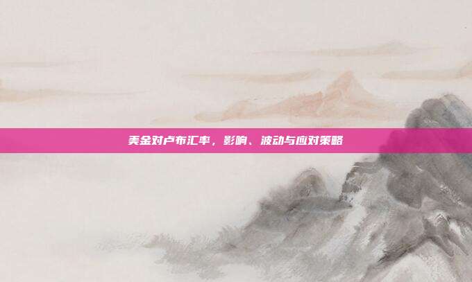 美金对卢布汇率，影响、波动与应对策略