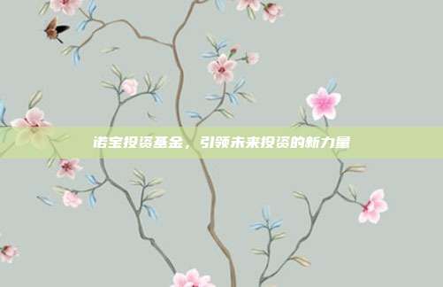 诺宝投资基金,引领未来投资的新力量