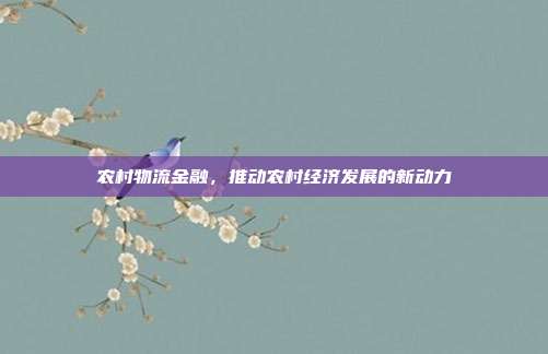 农村物流金融,推动农村经济发展的新动力