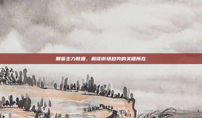 期货主力数据，解读市场趋势的关键所在