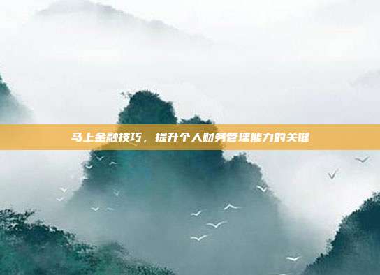 马上金融技巧，提升个人财务管理能力的关键