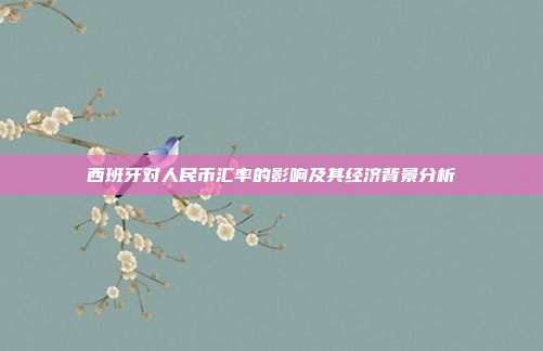 西班牙对人民币汇率的影响及其经济背景分析