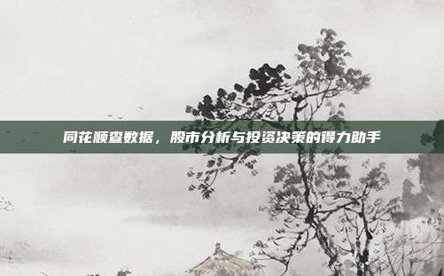 同花顺查数据，股市分析与投资决策的得力助手