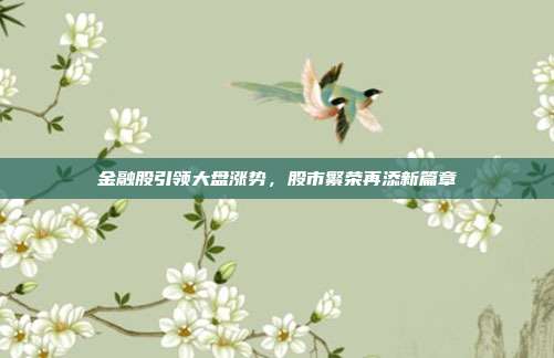 金融股引领大盘涨势，股市繁荣再添新篇章