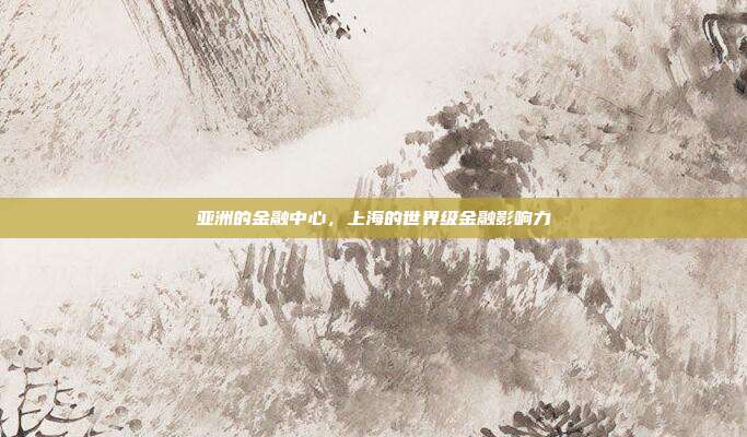 亚洲的金融中心，上海的世界级金融影响力