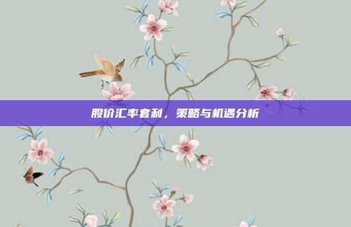 股价汇率套利，策略与机遇分析