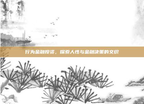 行为金融投资，探索人性与金融决策的交织