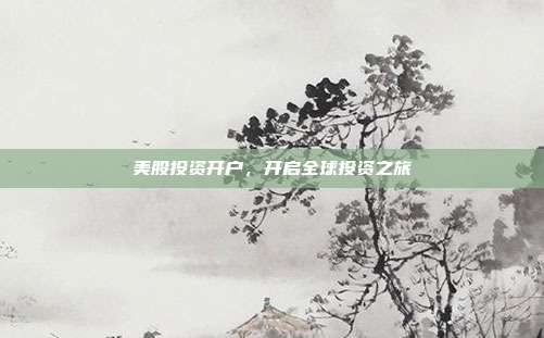 美股投资开户,开启全球投资之旅