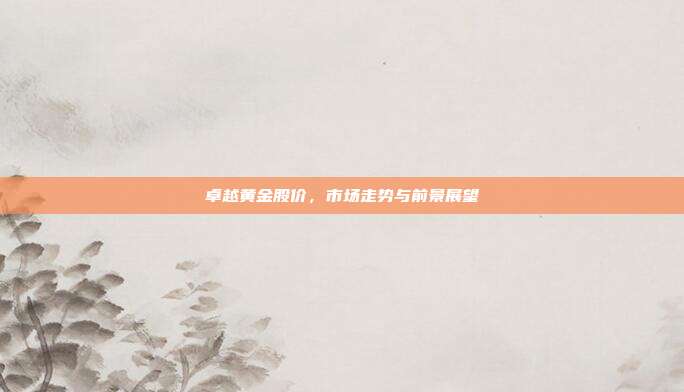 卓越黄金股价，市场走势与前景展望
