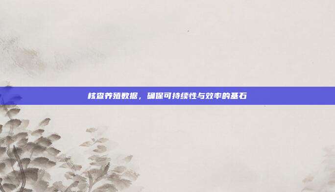 核查养殖数据，确保可持续性与效率的基石