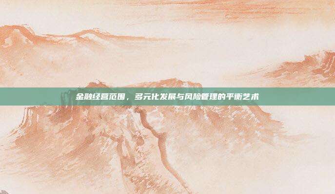 金融经营范围，多元化发展与风险管理的平衡艺术