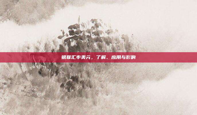 银联汇率美元，了解、应用与影响