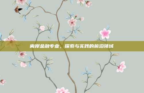 离岸金融专业，探索与实践的前沿领域